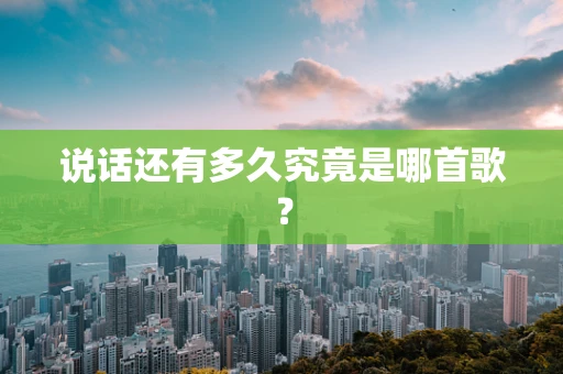 说话还有多久究竟是哪首歌？