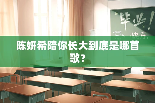 陈妍希陪你长大到底是哪首歌？