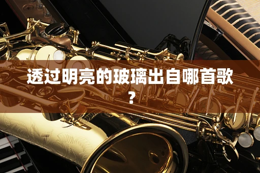 透过明亮的玻璃出自哪首歌？