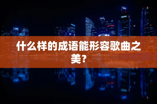 什么样的成语能形容歌曲之美？