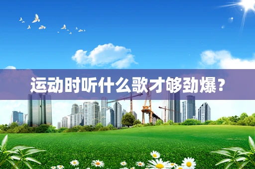 运动时听什么歌才够劲爆？