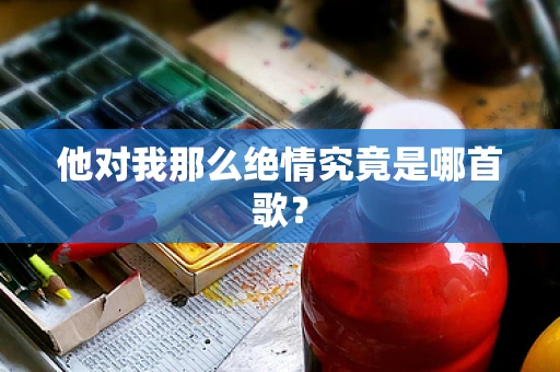 他对我那么绝情究竟是哪首歌？