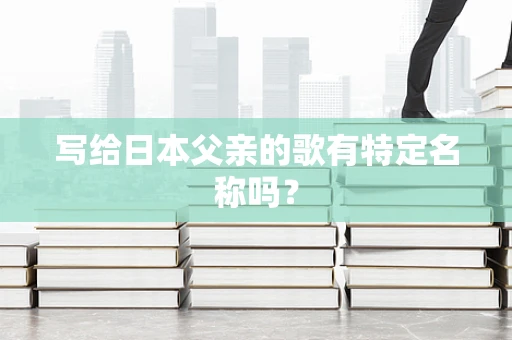 写给日本父亲的歌有特定名称吗？