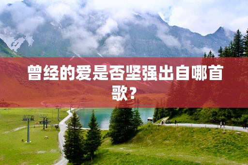 曾经的爱是否坚强出自哪首歌？