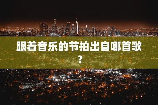 跟着音乐的节拍出自哪首歌？