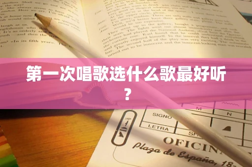 第一次唱歌选什么歌最好听？