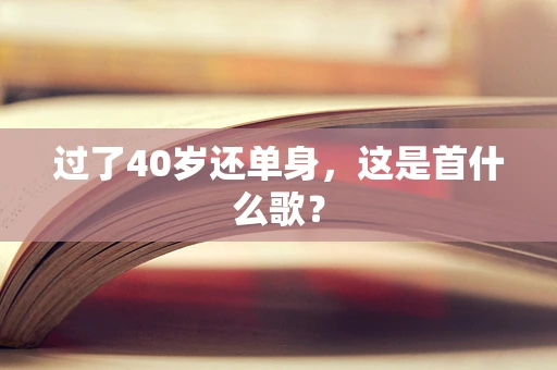 过了40岁还单身，这是首什么歌？