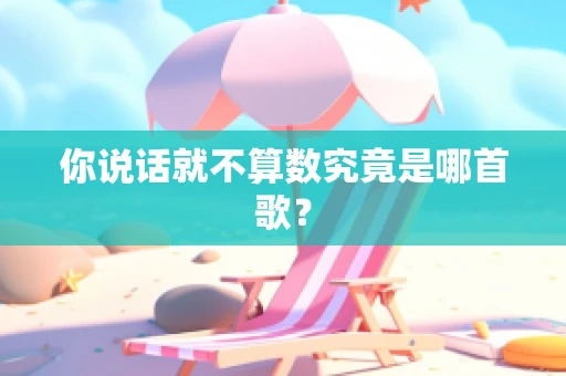 你说话就不算数究竟是哪首歌？