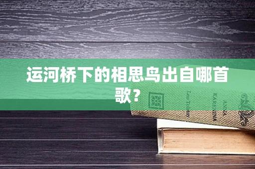 运河桥下的相思鸟出自哪首歌？