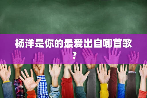 杨洋是你的最爱出自哪首歌？
