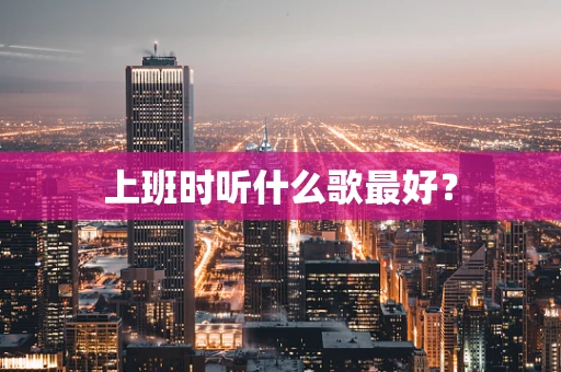 上班时听什么歌最好？