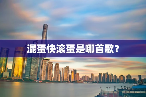 混蛋快滚蛋是哪首歌？