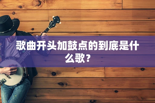 歌曲开头加鼓点的到底是什么歌？