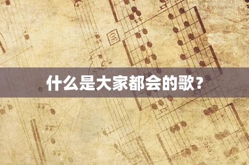 什么是大家都会的歌？