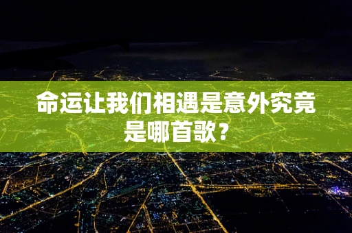 命运让我们相遇是意外究竟是哪首歌？