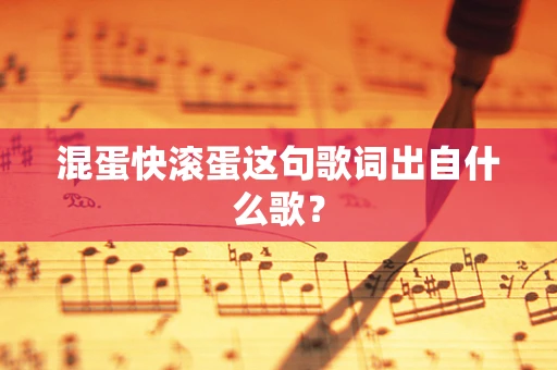 混蛋快滚蛋这句歌词出自什么歌？