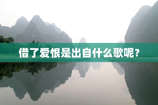 借了爱恨是出自什么歌呢？