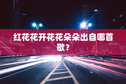 红花花开花花朵朵出自哪首歌？