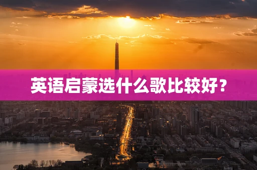 英语启蒙选什么歌比较好？