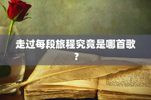 走过每段旅程究竟是哪首歌？