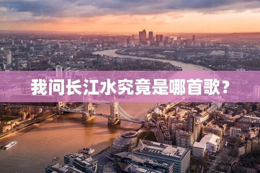 我问长江水究竟是哪首歌？