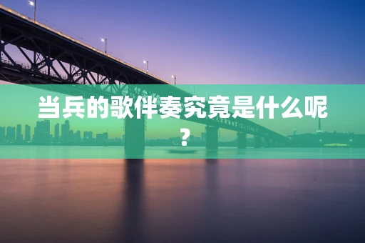 当兵的歌伴奏究竟是什么呢？