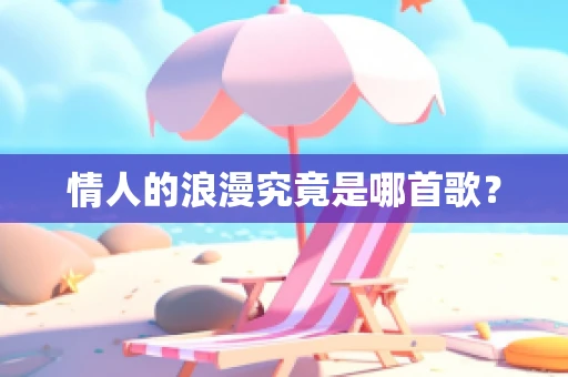 情人的浪漫究竟是哪首歌？