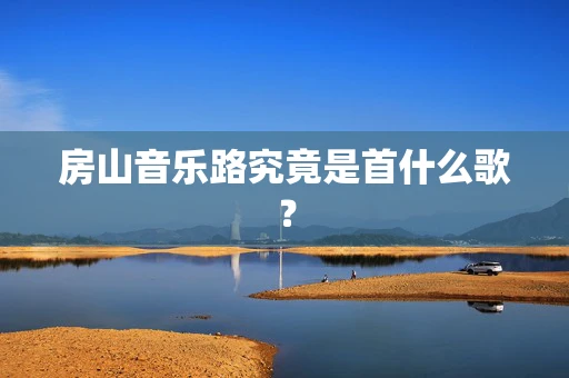 房山音乐路究竟是首什么歌？