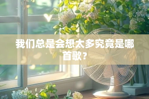我们总是会想太多究竟是哪首歌？
