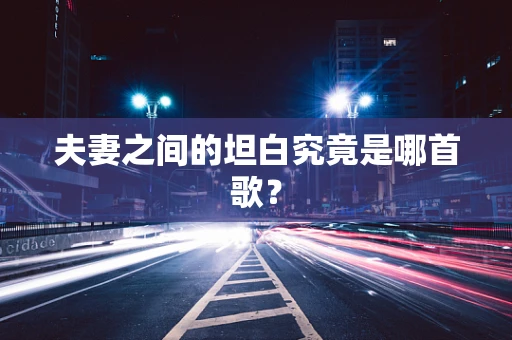 夫妻之间的坦白究竟是哪首歌？