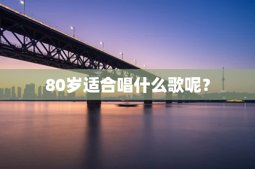 80岁适合唱什么歌呢？