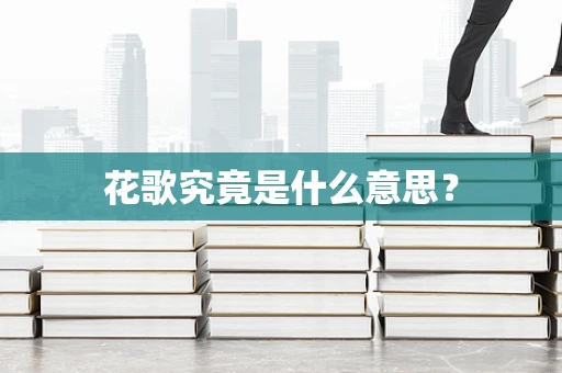 花歌究竟是什么意思？