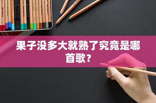 果子没多大就熟了究竟是哪首歌？