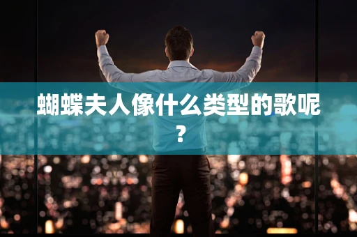 蝴蝶夫人像什么类型的歌呢？