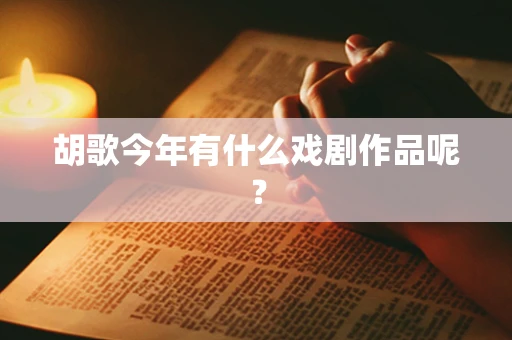 胡歌今年有什么戏剧作品呢？
