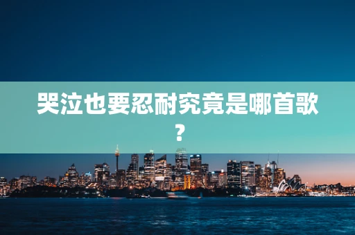 哭泣也要忍耐究竟是哪首歌？