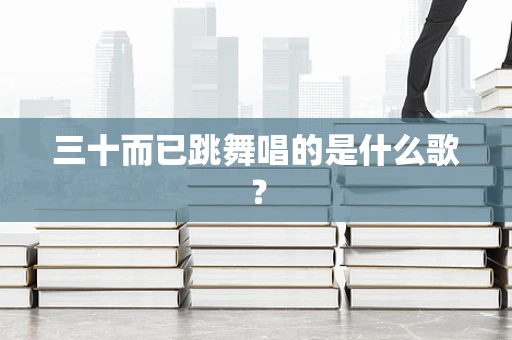 三十而已跳舞唱的是什么歌？