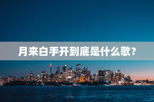 月来白手开到底是什么歌？