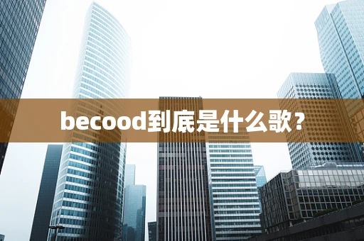 becood到底是什么歌？