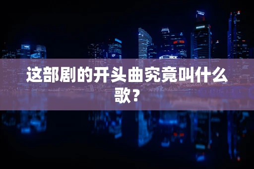 这部剧的开头曲究竟叫什么歌？