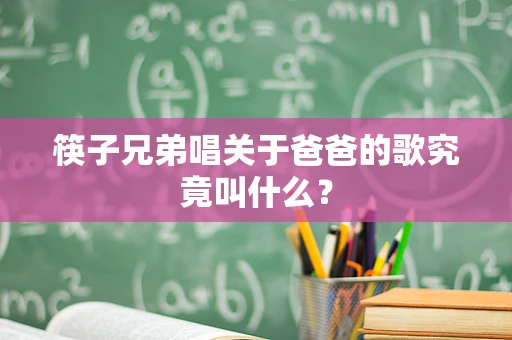 筷子兄弟唱关于爸爸的歌究竟叫什么？