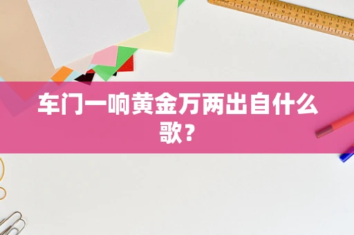 车门一响黄金万两出自什么歌？