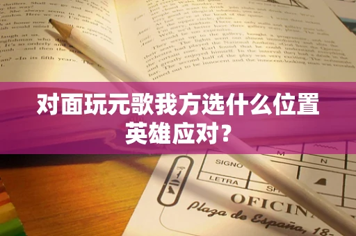 对面玩元歌我方选什么位置英雄应对？