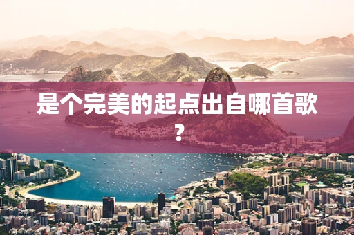 是个完美的起点出自哪首歌？