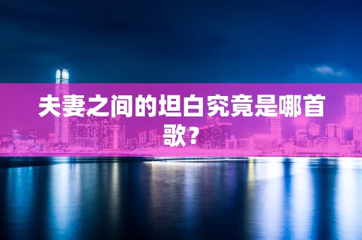 夫妻之间的坦白究竟是哪首歌？
