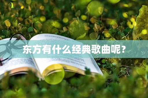 东方有什么经典歌曲呢？