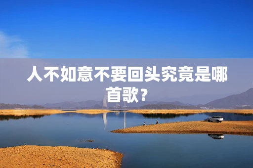 人不如意不要回头究竟是哪首歌？