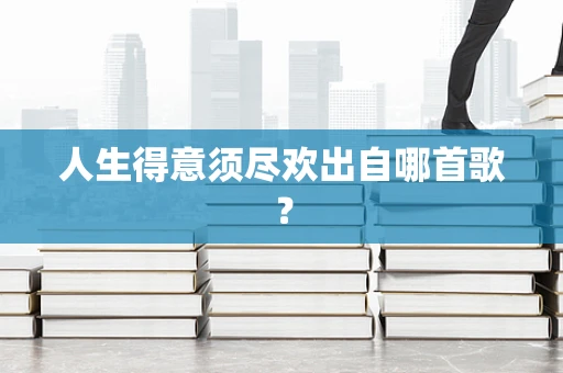人生得意须尽欢出自哪首歌？
