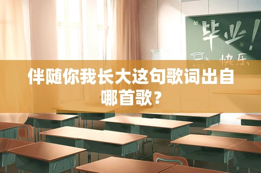 伴随你我长大这句歌词出自哪首歌？