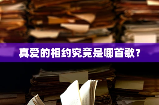 真爱的相约究竟是哪首歌？